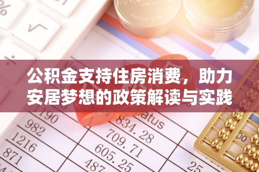 崇礼公积金支持住房消费，助力安居梦想的政策解读与实践