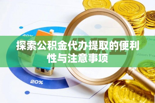 崇礼探索公积金代办提取的便利性与注意事项