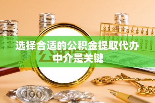 崇礼选择合适的公积金提取代办中介是关键