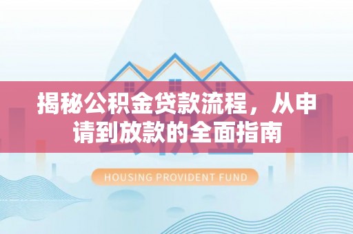 崇礼揭秘公积金贷款流程，从申请到放款的全面指南