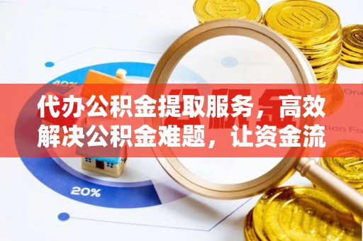 崇礼代办公积金提取服务，高效解决公积金难题，让资金流动更灵活