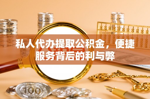 崇礼私人代办提取公积金，便捷服务背后的利与弊