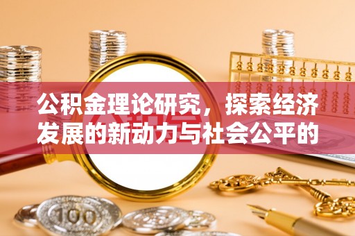 崇礼公积金理论研究，探索经济发展的新动力与社会公平的平衡点