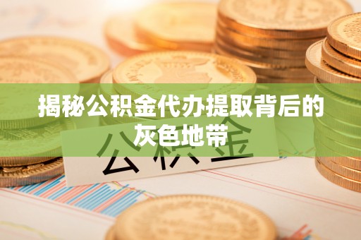 崇礼揭秘公积金代办提取背后的灰色地带
