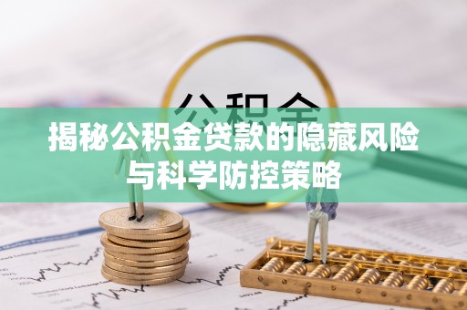 崇礼揭秘公积金贷款的隐藏风险与科学防控策略