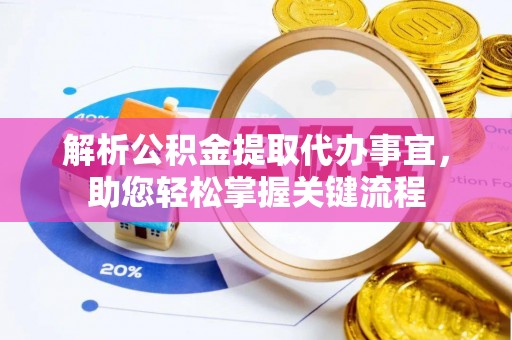 崇礼解析公积金提取代办事宜，助您轻松掌握关键流程