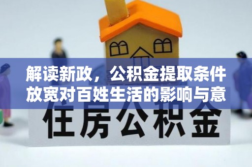 崇礼解读新政，公积金提取条件放宽对百姓生活的影响与意义