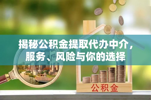 崇礼揭秘公积金提取代办中介，服务、风险与你的选择